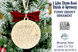 I Like Them Real Thick and Sprucey Christmas Ornament for Glowforge or Laser Cutter Wispy Willow Designs Company