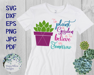 To Plant A Garden Is To Believe In Tomorrow SVG Wispy Willow Designs Company